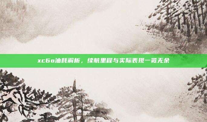 xc6o油耗解析,续航里程与实际表现一览无余