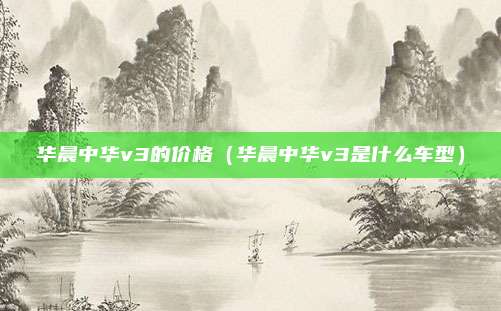 华晨中华v3的价格（华晨中华v3是什么车型）