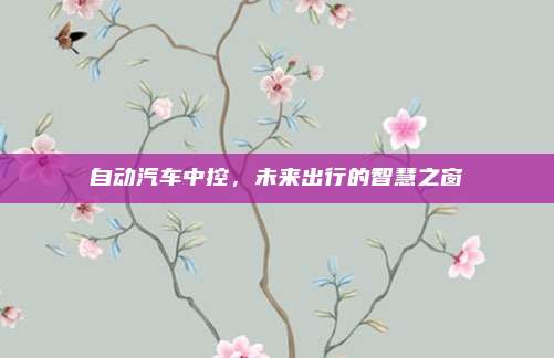 自动汽车中控，未来出行的智慧之窗