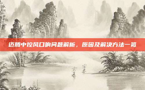迈腾中控风口响问题解析，原因及解决方法一览