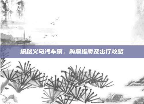 探秘义乌汽车票，购票指南及出行攻略