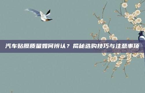 汽车贴膜质量如何辨认?揭秘选购技巧与注意事项