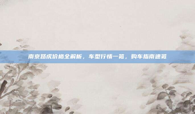 南京路虎价格全解析,车型行情一览,购车指南速览