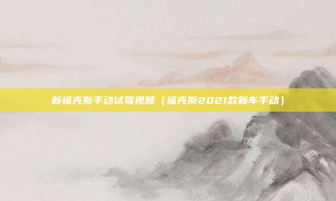 新福克斯手动试驾视频（福克斯2021款新车手动）