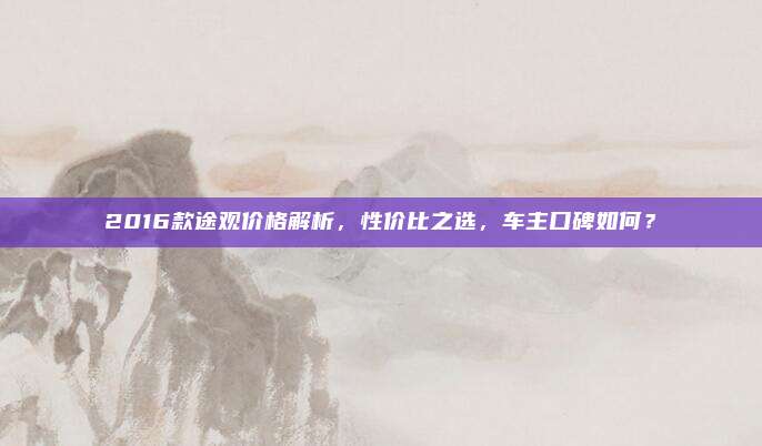 2016款途观价格解析,性价比之选,车主口碑如何?