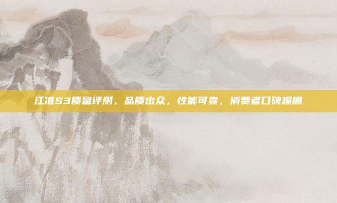 江准S3质量评测,品质出众,性能可靠,消费者口碑爆棚