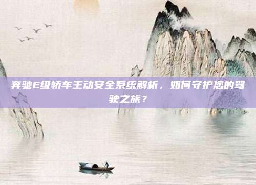 奔驰E级轿车主动安全系统解析，如何守护您的驾驶之旅？