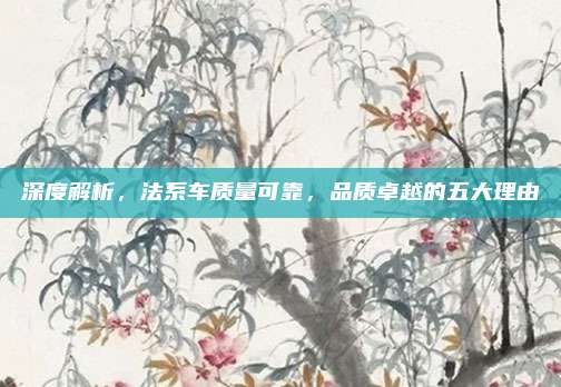 深度解析,法系车质量可靠,品质卓越的五大理由