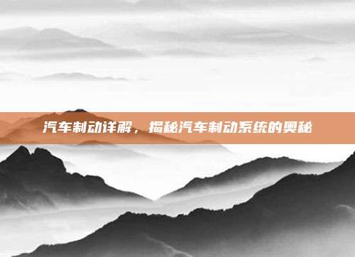 汽车制动详解，揭秘汽车制动系统的奥秘
