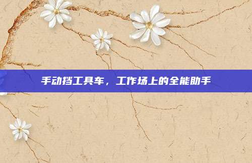 手动挡工具车,工作场上的全能助手