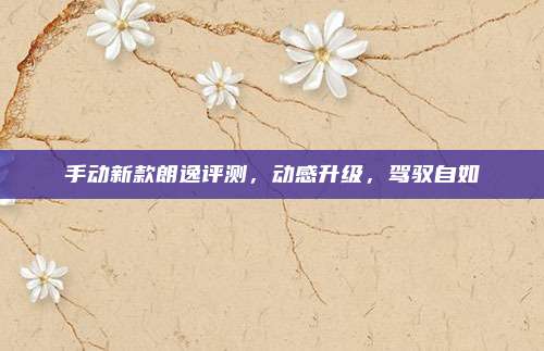 手动新款朗逸评测，动感升级，驾驭自如