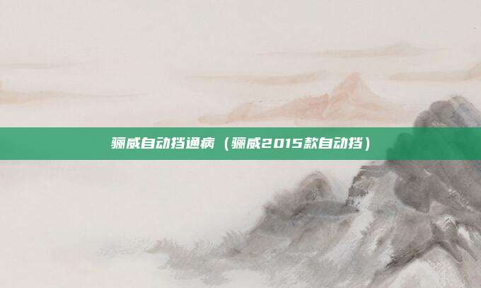 骊威自动挡通病（骊威2015款自动挡）