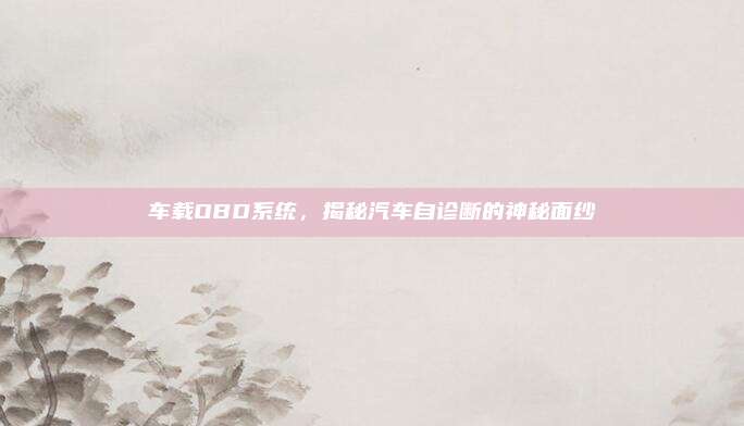 车载OBD系统,揭秘汽车自诊断的神秘面纱