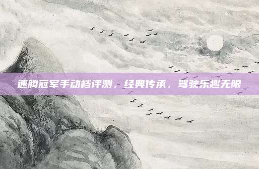 速腾冠军手动档评测，经典传承，驾驶乐趣无限