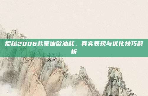 揭秘2006款蒙迪欧油耗,真实表现与优化技巧解析
