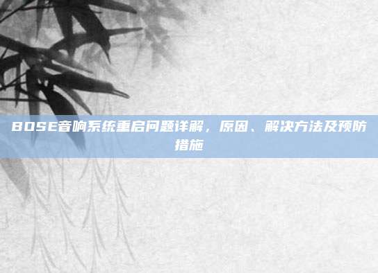 BOSE音响系统重启问题详解,原因、解决方法及预防措施