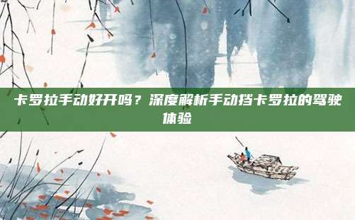 卡罗拉手动好开吗？深度解析手动挡卡罗拉的驾驶体验