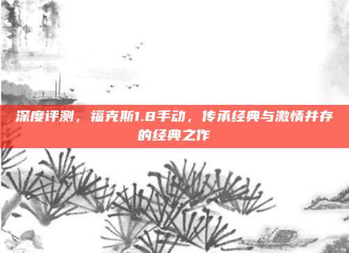 深度评测,福克斯1.8手动,传承经典与激情并存的经典之作