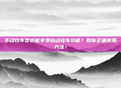 手动挡车型也能享受自动驻车功能？教你正确使用方法！