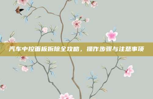 汽车中控面板拆除全攻略,操作步骤与注意事项