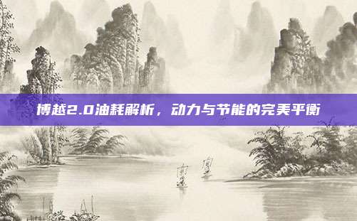 博越2.0油耗解析，动力与节能的完美平衡