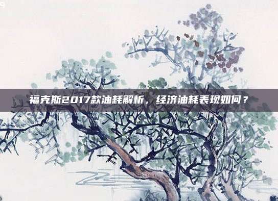 福克斯2017款油耗解析,经济油耗表现如何?