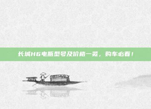长城H6电瓶型号及价格一览，购车必看！