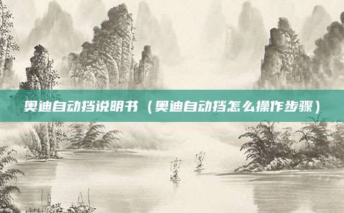 奥迪自动挡说明书（奥迪自动挡怎么操作步骤）