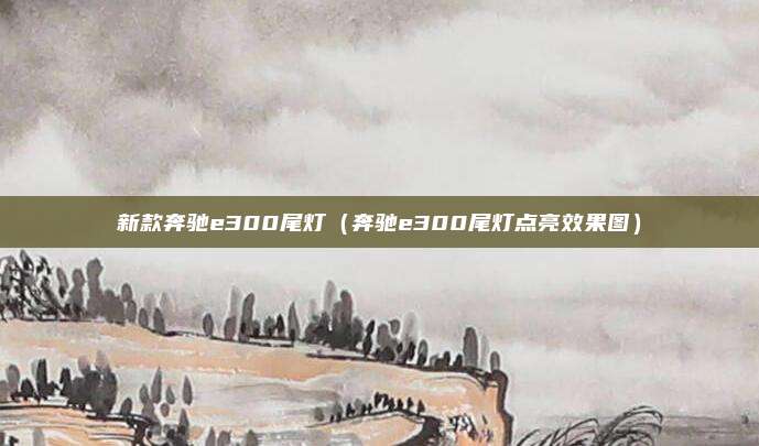 新款奔驰e300尾灯（奔驰e300尾灯点亮效果图）