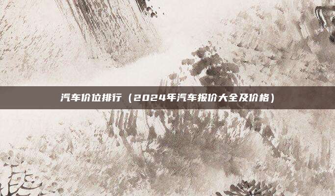 汽车价位排行（2024年汽车报价大全及价格）