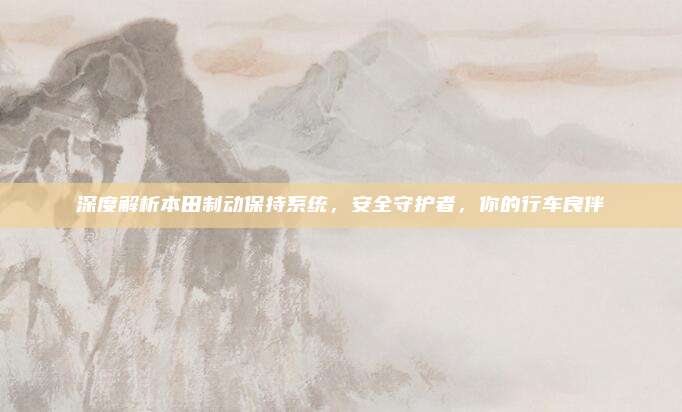 深度解析本田制动保持系统，安全守护者，你的行车良伴
