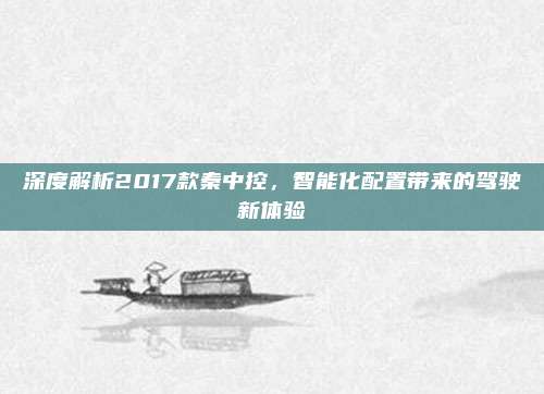 深度解析2017款秦中控,智能化配置带来的驾驶新体验