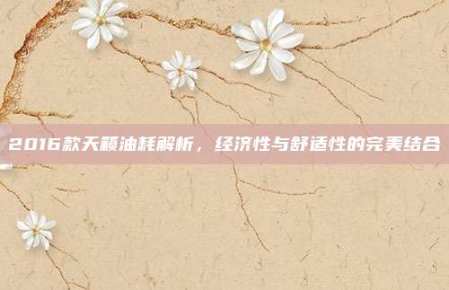 2016款天籁油耗解析，经济性与舒适性的完美结合