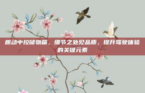 朗动中控储物箱,细节之处见品质,提升驾驶体验的关键元素