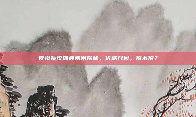 夜视系统加装费用揭秘,价格几何,值不值?