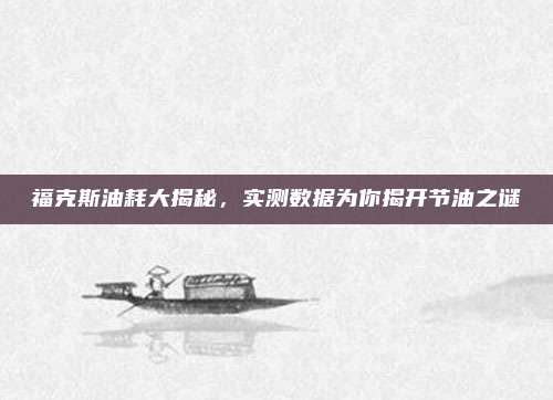 福克斯油耗大揭秘,实测数据为你揭开节油之谜