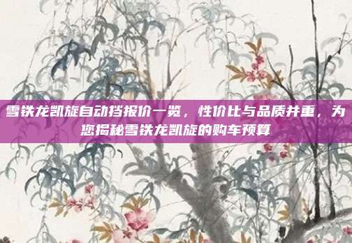 雪铁龙凯旋自动挡报价一览，性价比与品质并重，为您揭秘雪铁龙凯旋的购车预算