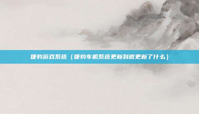 捷豹游戏系统（捷豹车机系统更新到底更新了什么）