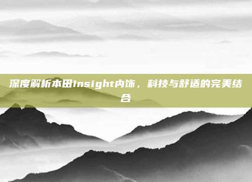 深度解析本田Insight内饰，科技与舒适的完美结合