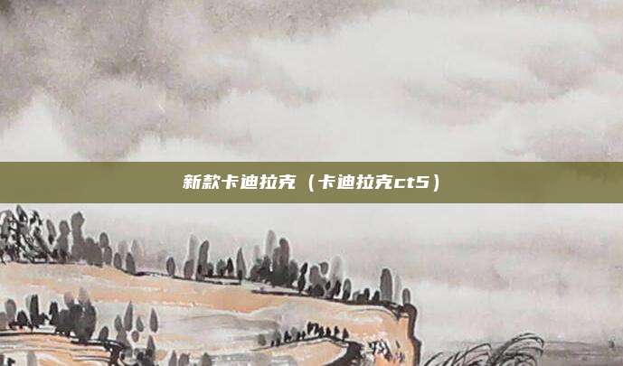 新款卡迪拉克（卡迪拉克ct5）