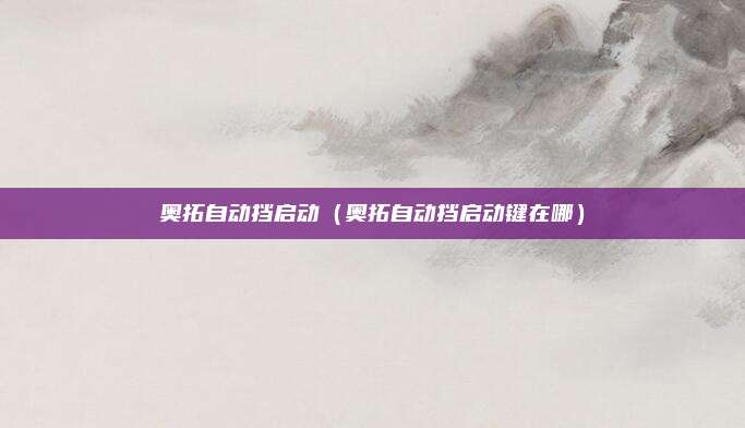 奥拓自动挡启动（奥拓自动挡启动键在哪）