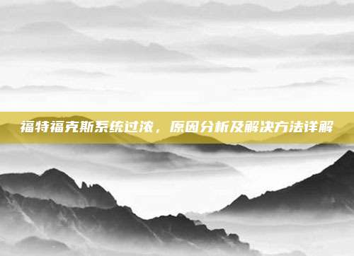 福特福克斯系统过浓,原因分析及解决方法详解