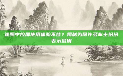 速腾中控屏使用体验不佳?揭秘为何许多车主纷纷表示没用