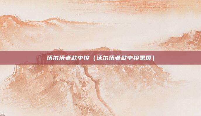 沃尔沃老款中控（沃尔沃老款中控黑屏）