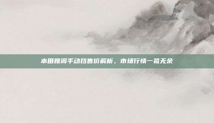 本田雅阁手动挡售价解析，市场行情一览无余