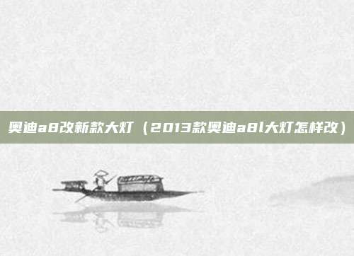 奥迪a8改新款大灯（2013款奥迪a8l大灯怎样改）