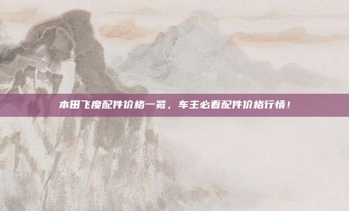 本田飞度配件价格一览,车主必看配件价格行情!