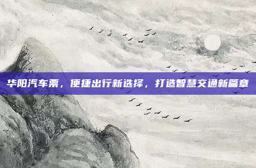 华阳汽车票，便捷出行新选择，打造智慧交通新篇章