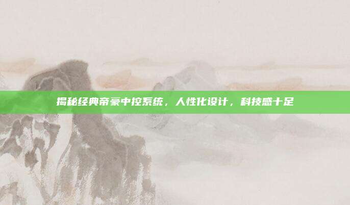 揭秘经典帝豪中控系统,人性化设计,科技感十足