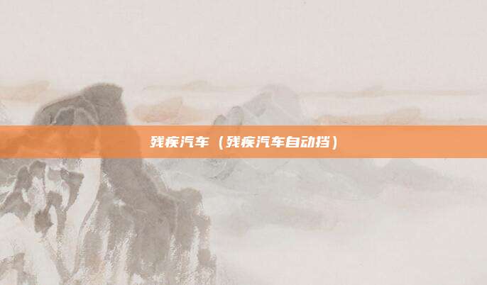 残疾汽车（残疾汽车自动挡）